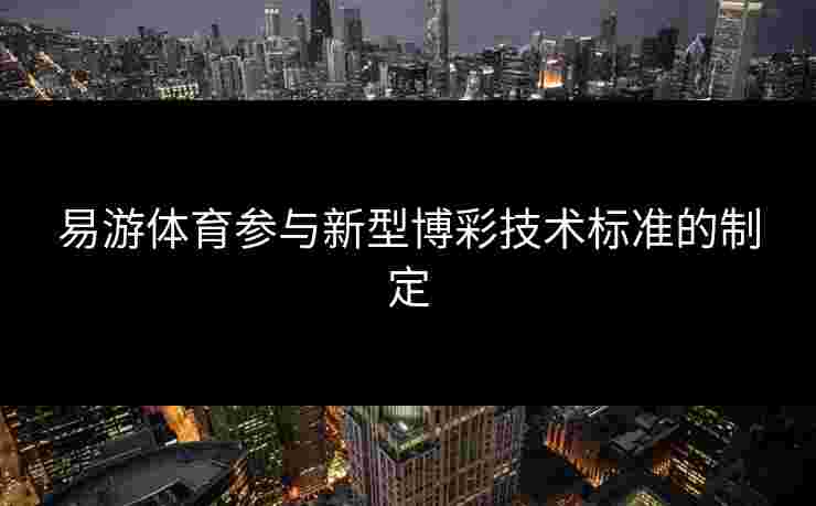 易游体育参与新型博彩技术标准的制定