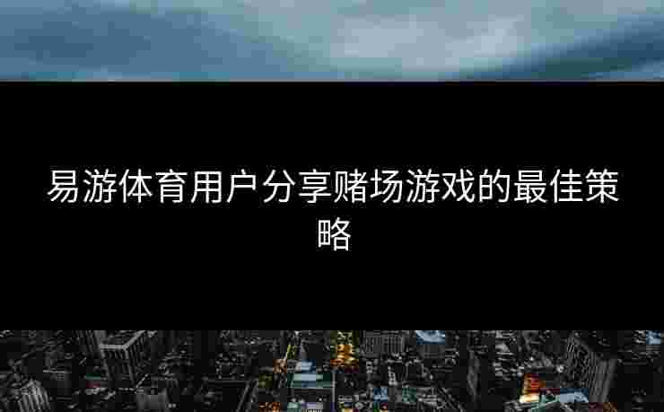 易游体育用户分享赌场游戏的最佳策略