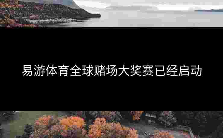 易游体育全球赌场大奖赛已经启动