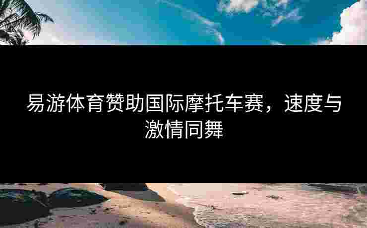易游体育赞助国际摩托车赛，速度与激情同舞