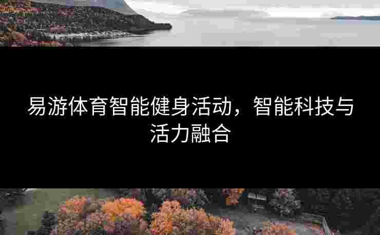 易游体育智能健身活动，智能科技与活力融合