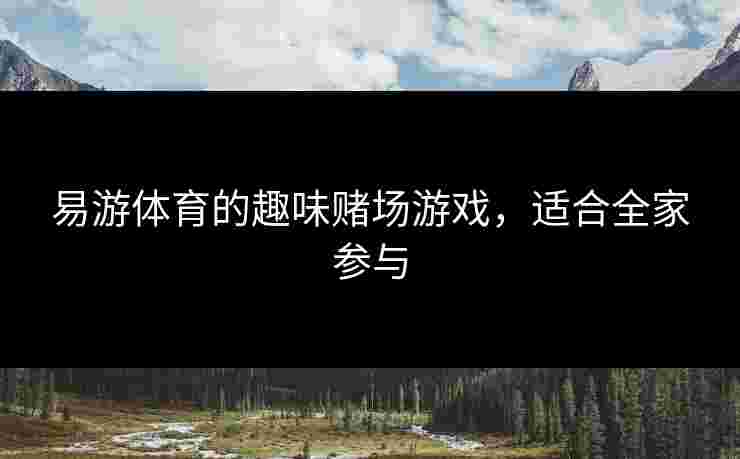 易游体育的趣味赌场游戏，适合全家参与