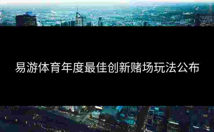 易游体育年度最佳创新赌场玩法公布