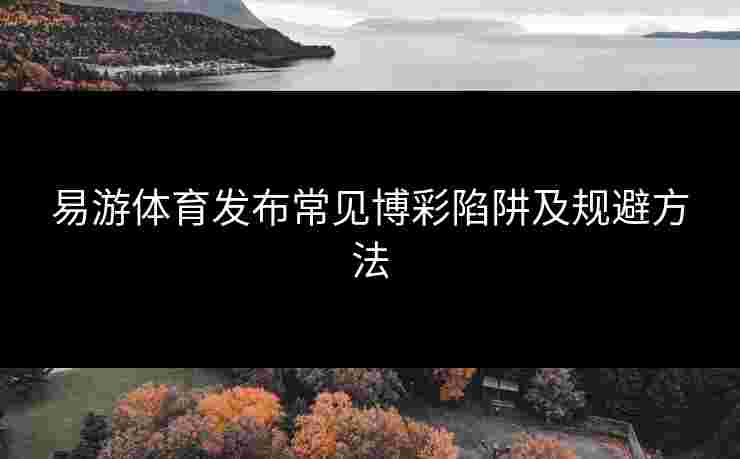 易游体育发布常见博彩陷阱及规避方法