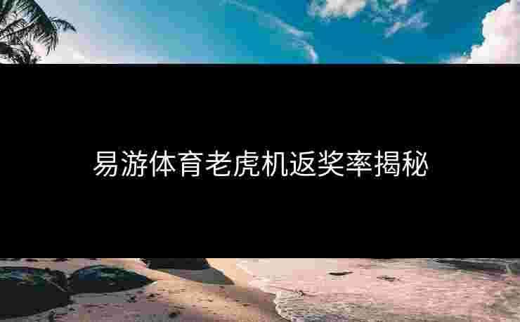 易游体育老虎机返奖率揭秘