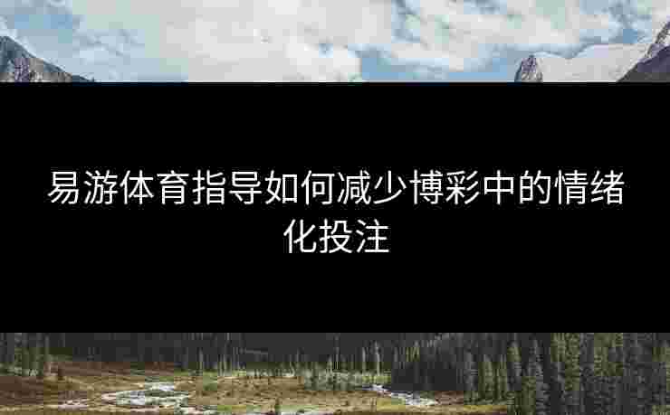 易游体育指导如何减少博彩中的情绪化投注