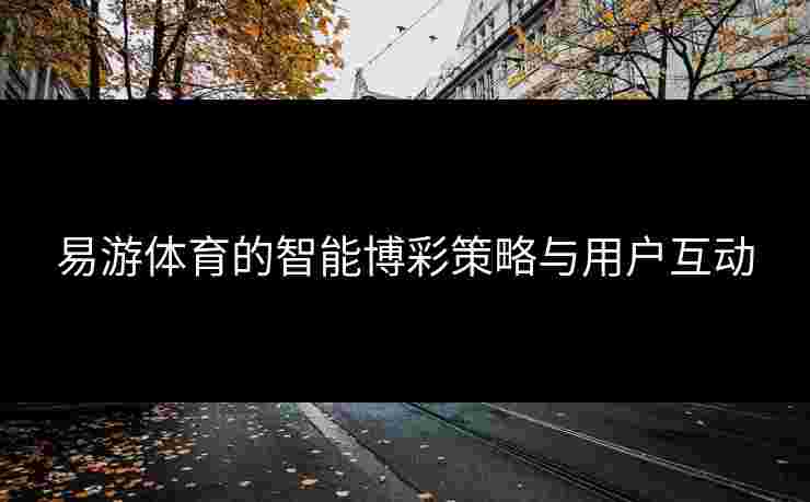 易游体育的智能博彩策略与用户互动