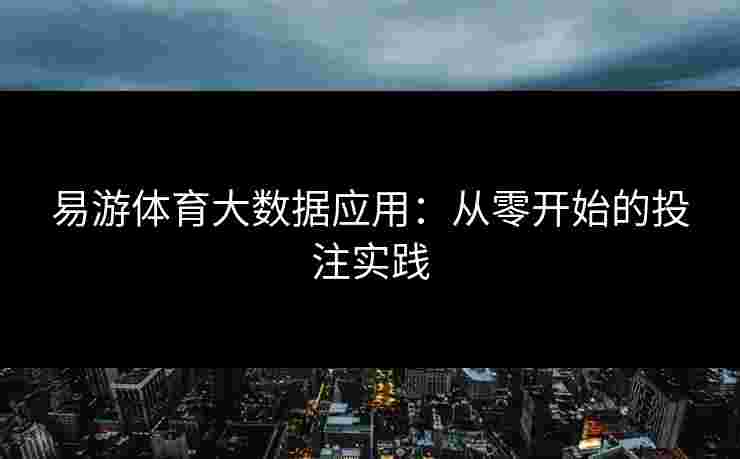 易游体育大数据应用：从零开始的投注实践