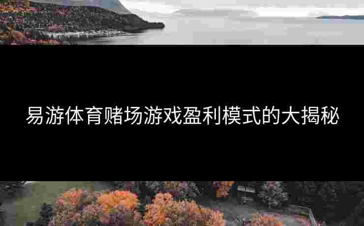 易游体育赌场游戏盈利模式的大揭秘