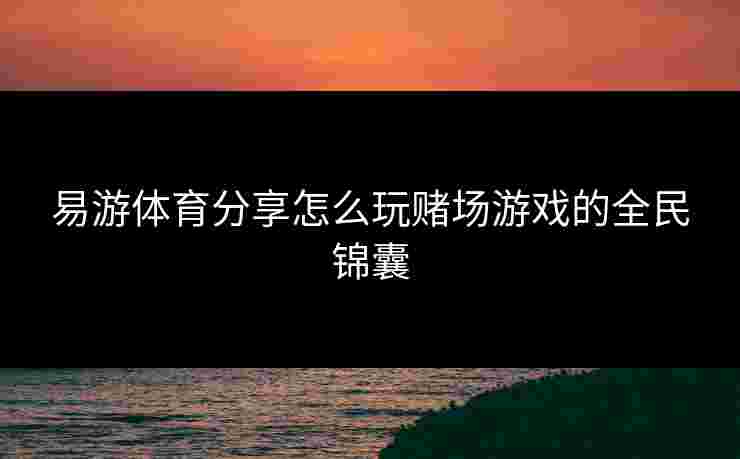 易游体育分享怎么玩赌场游戏的全民锦囊