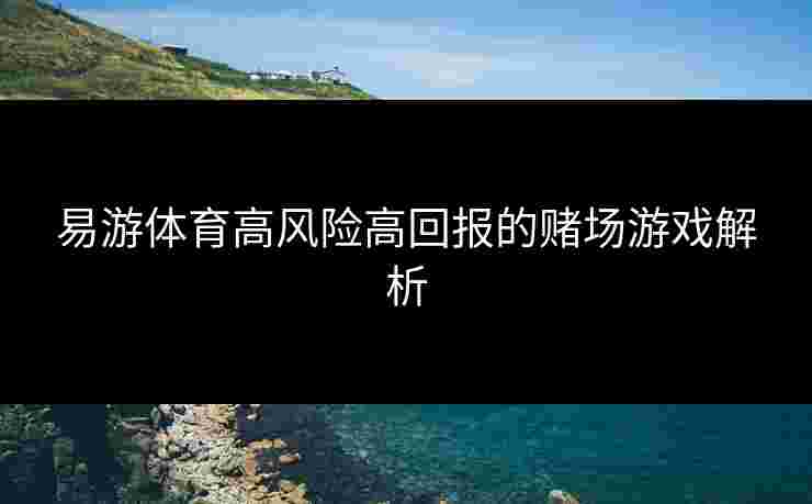 易游体育高风险高回报的赌场游戏解析