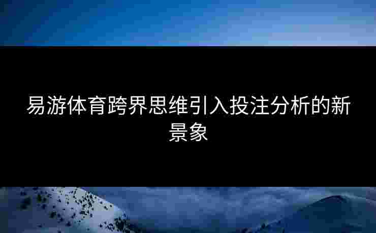 易游体育跨界思维引入投注分析的新景象