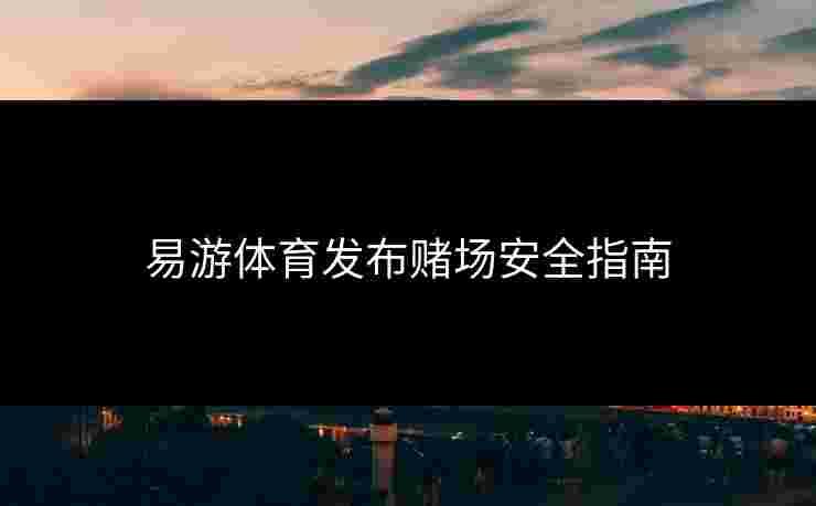 易游体育发布赌场安全指南