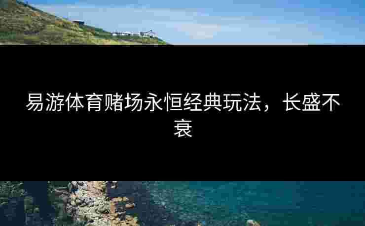 易游体育赌场永恒经典玩法，长盛不衰
