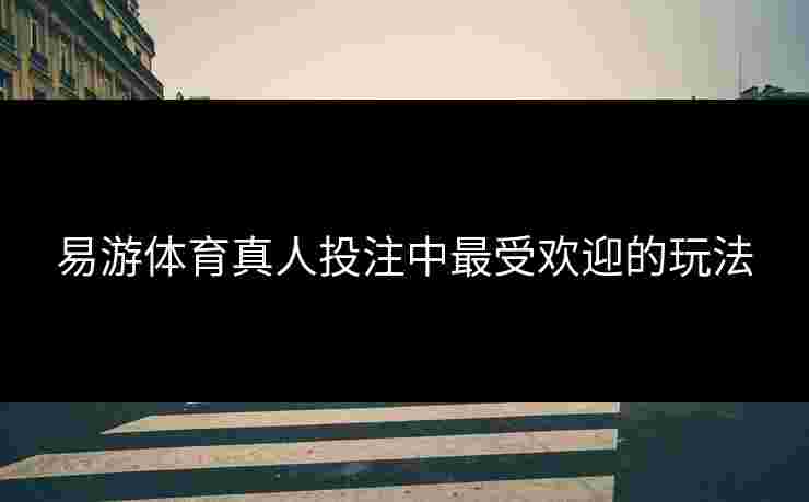 易游体育真人投注中最受欢迎的玩法