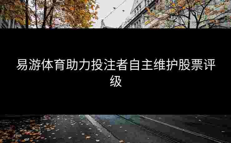 易游体育助力投注者自主维护股票评级