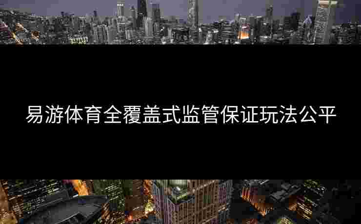 易游体育全覆盖式监管保证玩法公平