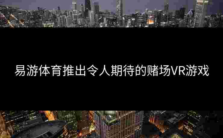 易游体育推出令人期待的赌场VR游戏