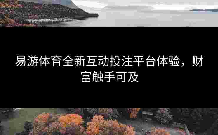 易游体育全新互动投注平台体验，财富触手可及