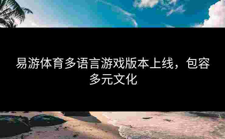 易游体育多语言游戏版本上线，包容多元文化