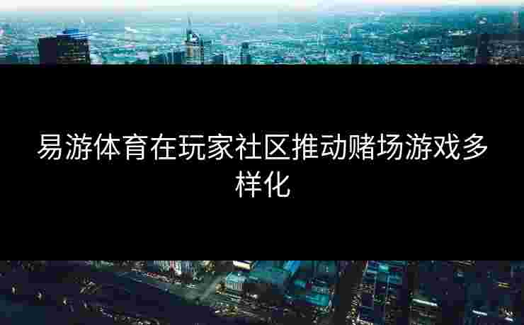 易游体育在玩家社区推动赌场游戏多样化