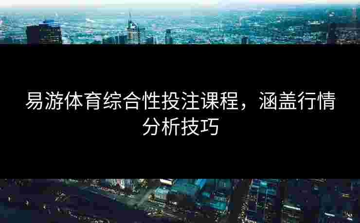 易游体育综合性投注课程，涵盖行情分析技巧