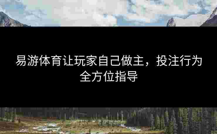 易游体育让玩家自己做主，投注行为全方位指导