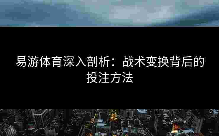 易游体育深入剖析：战术变换背后的投注方法
