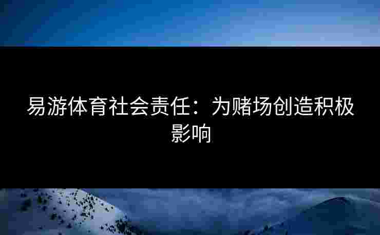 易游体育社会责任：为赌场创造积极影响