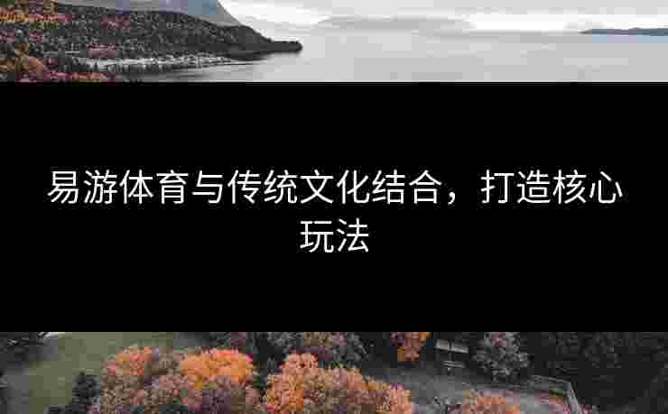 易游体育与传统文化结合，打造核心玩法