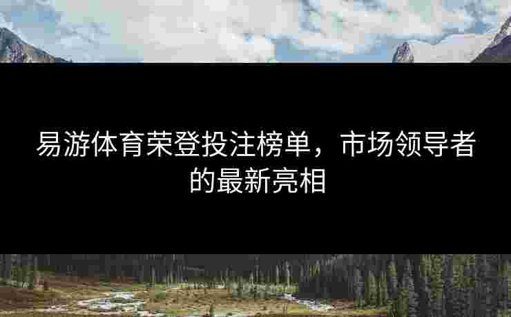 易游体育荣登投注榜单，市场领导者的最新亮相