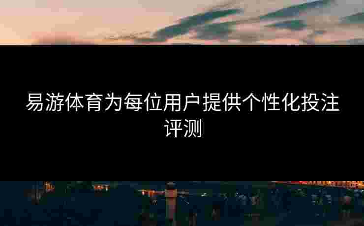 易游体育为每位用户提供个性化投注评测