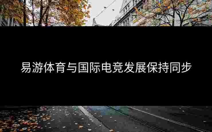 易游体育与国际电竞发展保持同步