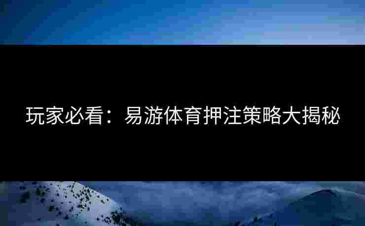 玩家必看：易游体育押注策略大揭秘