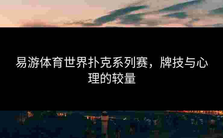 易游体育世界扑克系列赛，牌技与心理的较量