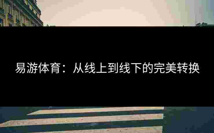 易游体育：从线上到线下的完美转换