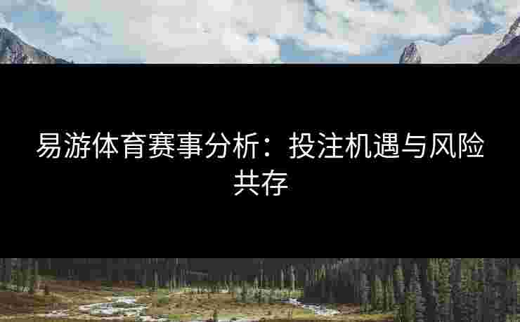 易游体育赛事分析：投注机遇与风险共存