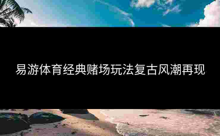 易游体育经典赌场玩法复古风潮再现