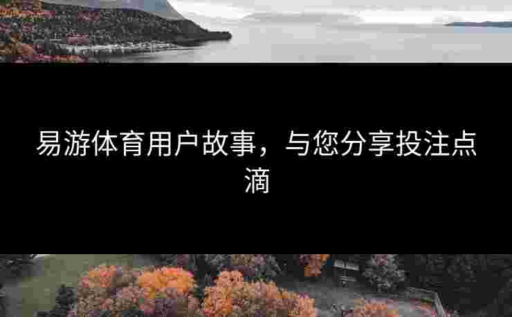 易游体育用户故事，与您分享投注点滴