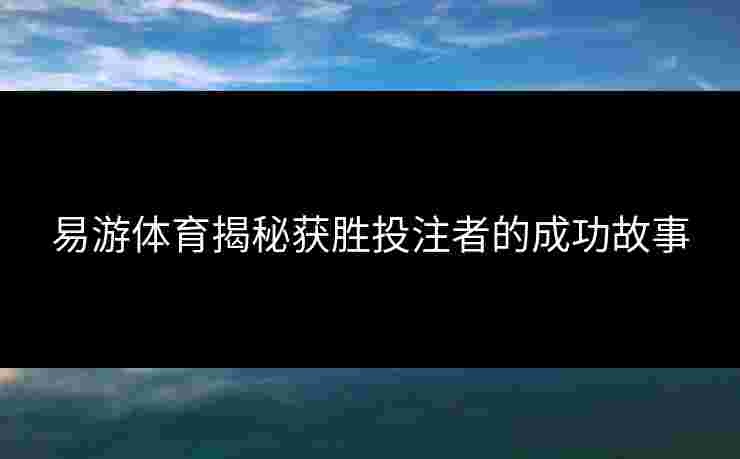易游体育揭秘获胜投注者的成功故事