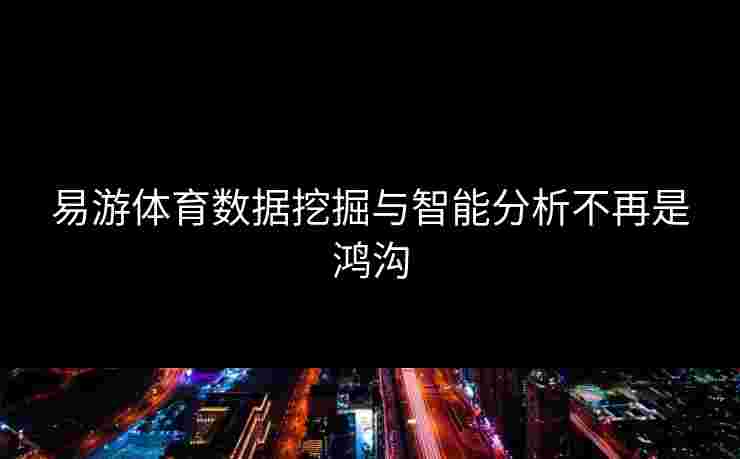 易游体育数据挖掘与智能分析不再是鸿沟