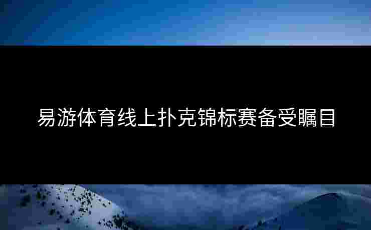 易游体育线上扑克锦标赛备受瞩目