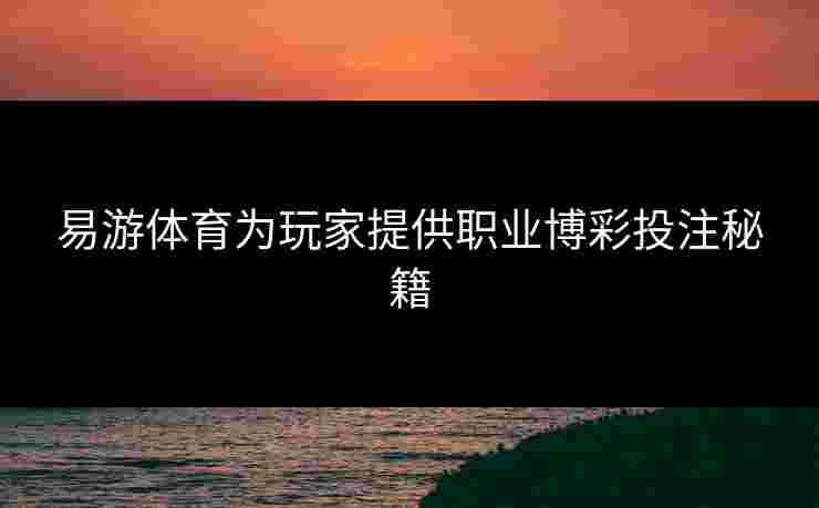 易游体育为玩家提供职业博彩投注秘籍