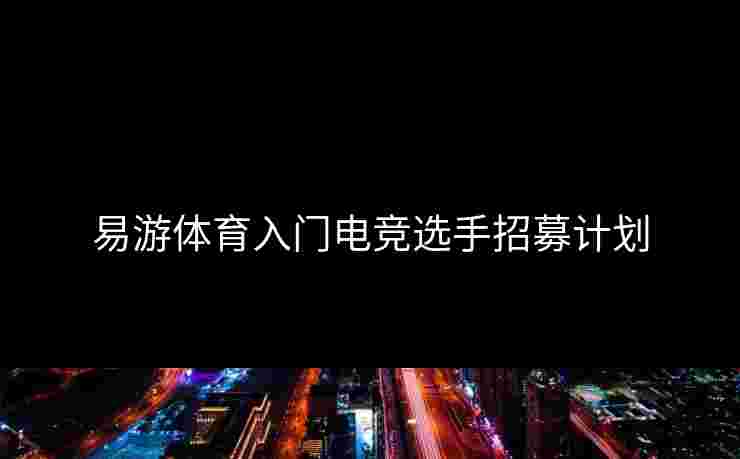 易游体育入门电竞选手招募计划