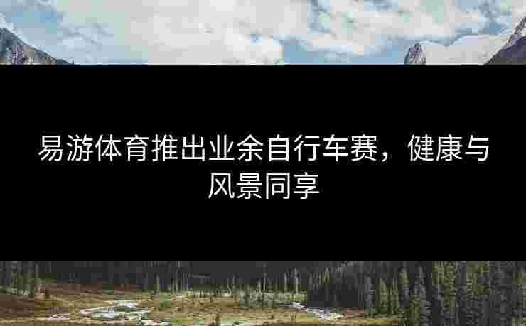 易游体育推出业余自行车赛，健康与风景同享