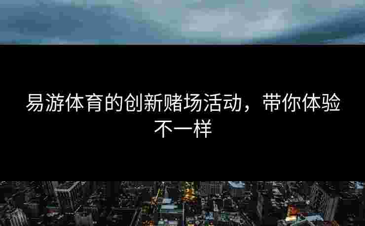 易游体育的创新赌场活动，带你体验不一样
