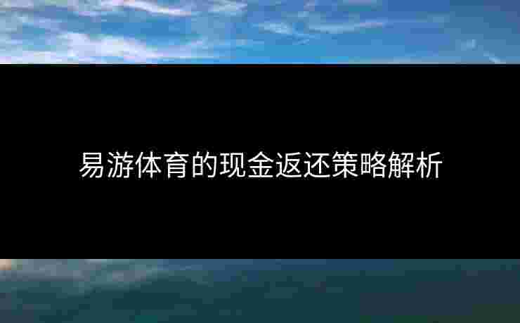 易游体育的现金返还策略解析