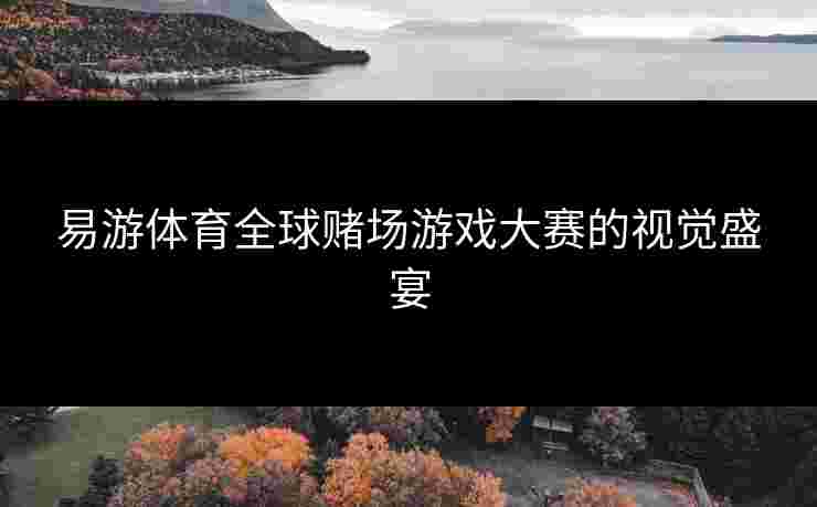 易游体育全球赌场游戏大赛的视觉盛宴