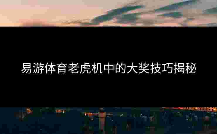 易游体育老虎机中的大奖技巧揭秘