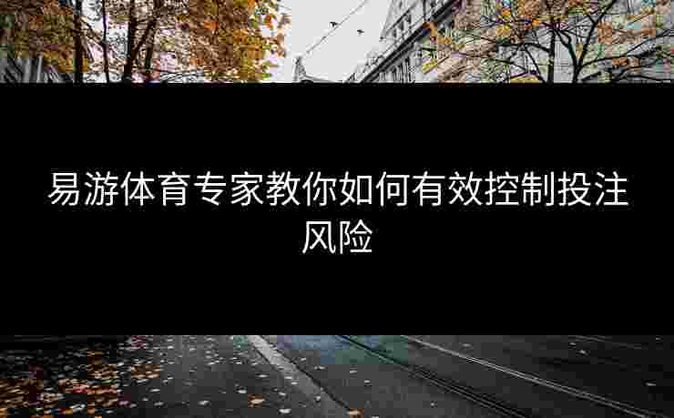 易游体育专家教你如何有效控制投注风险